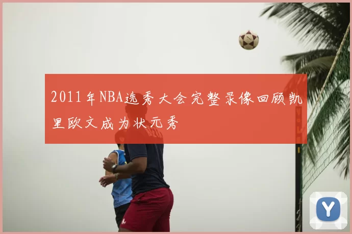 2011年NBA选秀大会完整录像回顾凯里欧文成为状元秀