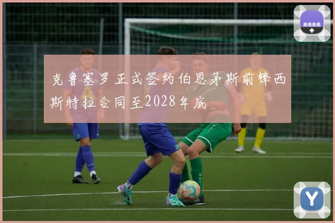克鲁塞罗正式签约伯恩茅斯前锋西斯特拉合同至2028年底