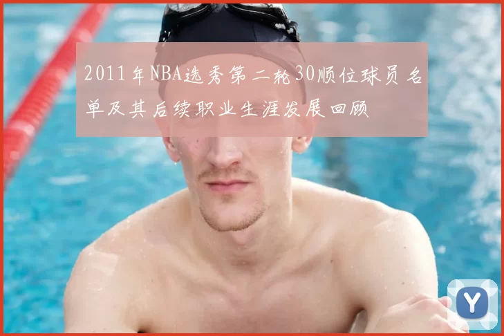 2011年NBA选秀第二轮30顺位球员名单及其后续职业生涯发展回顾