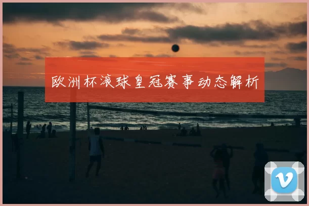 欧洲杯滚球皇冠赛事动态解析