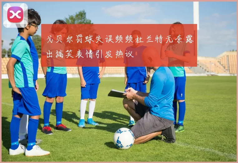 戈贝尔罚球失误频频杜兰特无奈露出搞笑表情引发热议