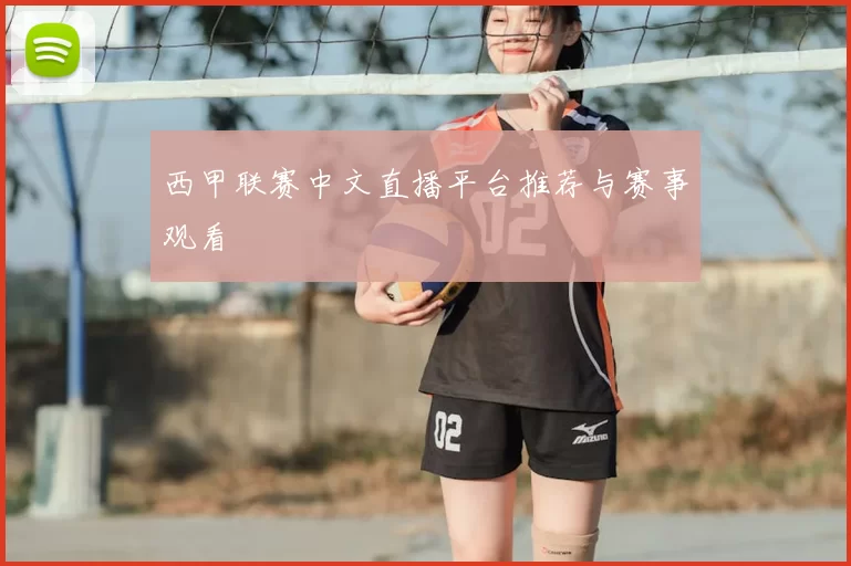 西甲联赛中文直播平台推荐与赛事观看