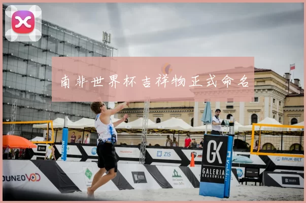 南非世界杯吉祥物正式命名