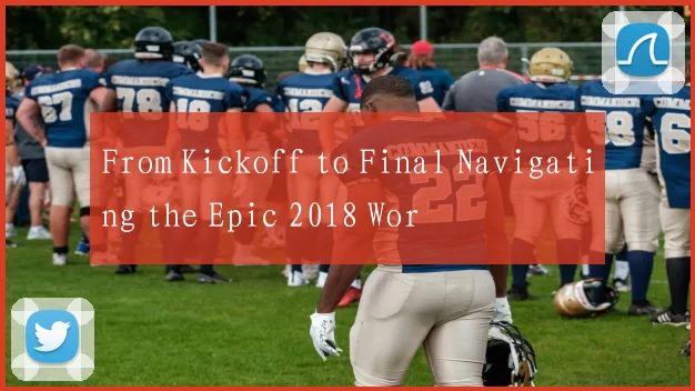 From Kickoff to Final Navigating the Epic 2018 Wor