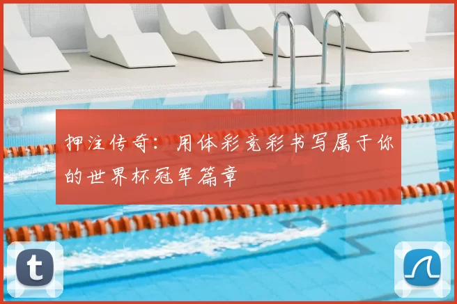 押注传奇:用体彩竞彩书写属于你的世界杯冠军篇章