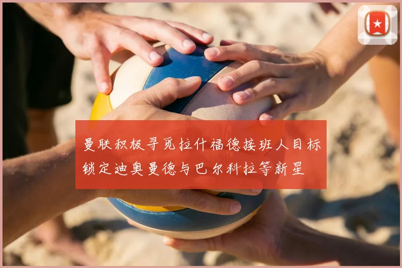 曼联积极寻觅拉什福德接班人目标锁定迪奥曼德与巴尔科拉等新星