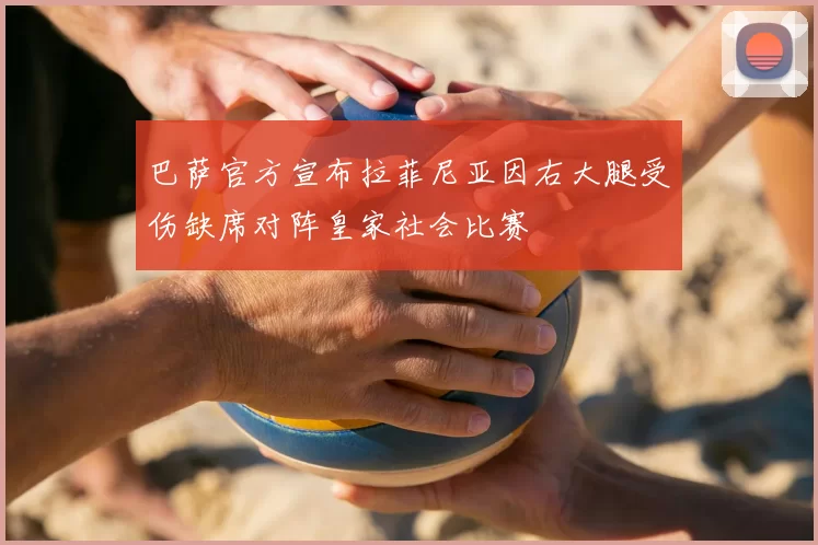 巴萨官方宣布拉菲尼亚因右大腿受伤缺席对阵皇家社会比赛
