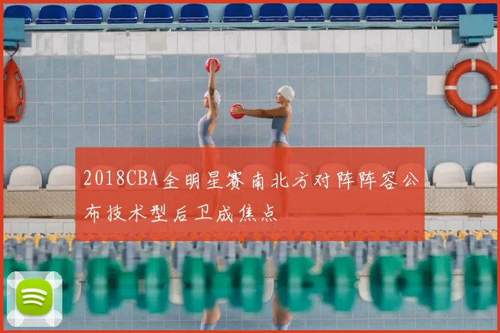 2018CBA全明星赛南北方对阵阵容公布技术型后卫成焦点