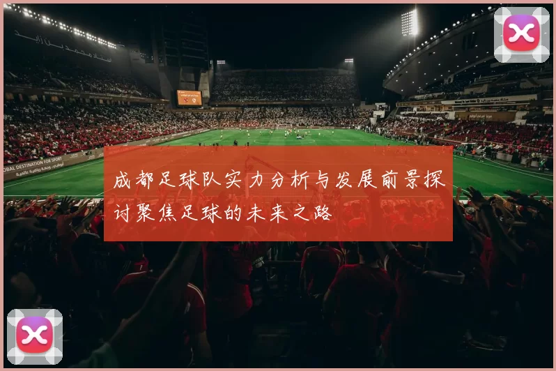 成都足球队实力分析与发展前景探讨聚焦足球的未来之路