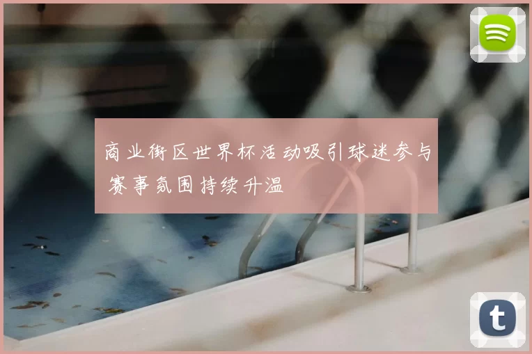 商业街区世界杯活动吸引球迷参与 赛事氛围持续升温