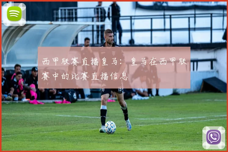 西甲联赛直播皇马：皇马在西甲联赛中的比赛直播信息