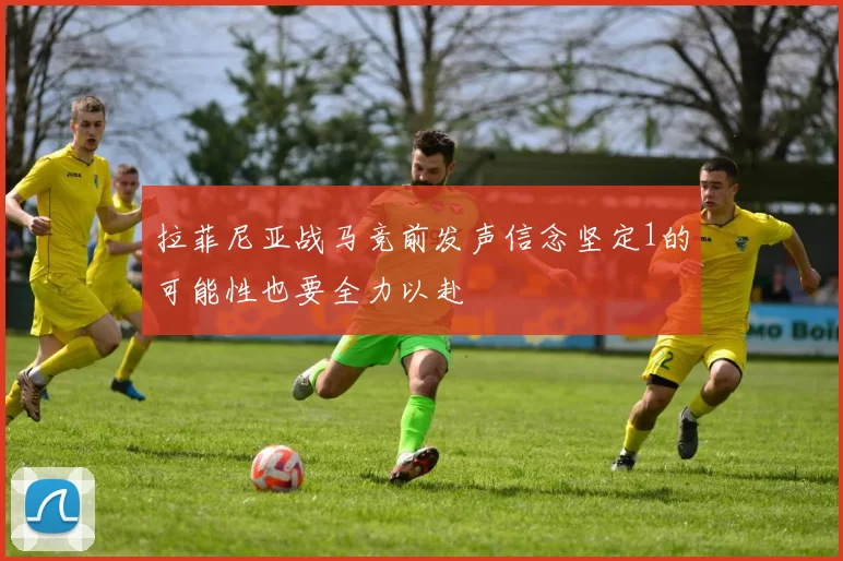 拉菲尼亚战马竞前发声信念坚定1的可能性也要全力以赴