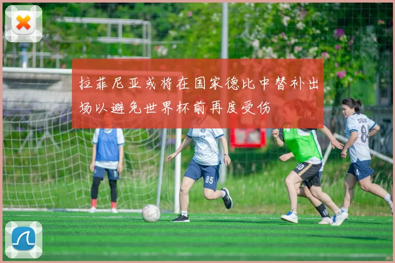 拉菲尼亚或将在国家德比中替补出场以避免世界杯前再度受伤