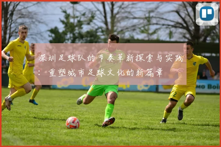 深圳足球队的节奏革新探索与实践:重塑城市足球文化的新篇章
