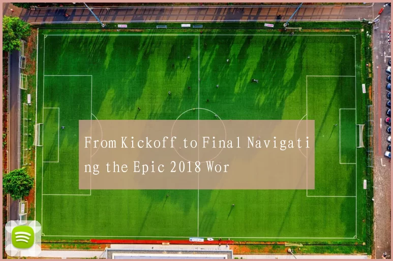 From Kickoff to Final Navigating the Epic 2018 Wor