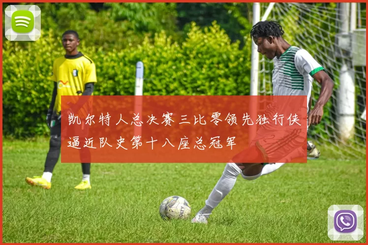 凯尔特人总决赛三比零领先独行侠逼近队史第十八座总冠军