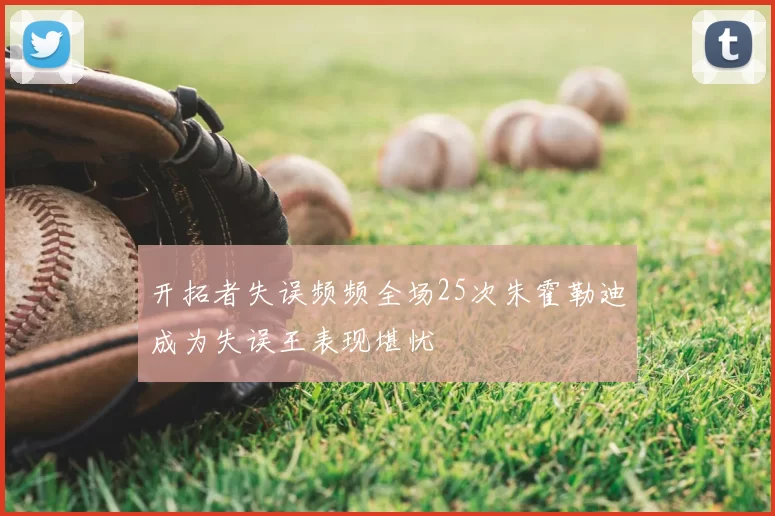 开拓者失误频频全场25次朱霍勒迪成为失误王表现堪忧