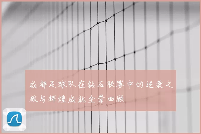成都足球队在钻石联赛中的逆袭之旅与辉煌成就全景回顾