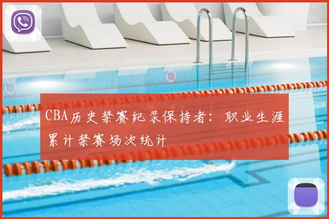 CBA历史禁赛纪录保持者：职业生涯累计禁赛场次统计