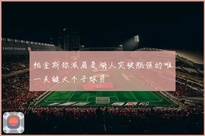 帕金斯称浓眉是湖人突破瓶颈的唯一关键大个子球员