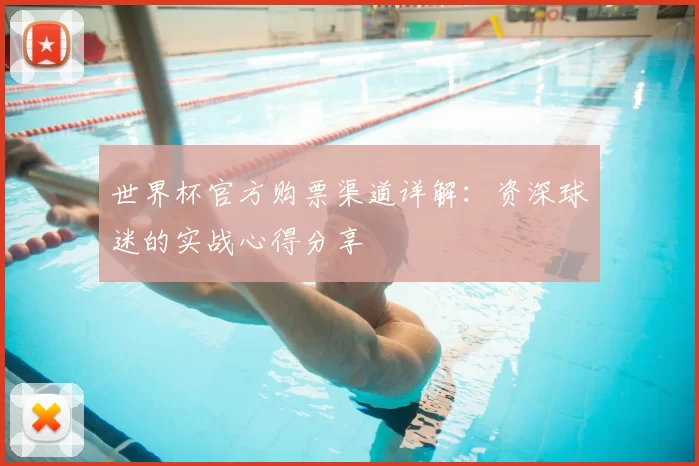 世界杯官方购票渠道详解：资深球迷的实战心得分享