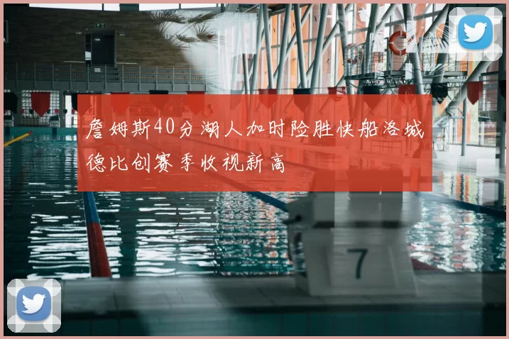 詹姆斯40分湖人加时险胜快船洛城德比创赛季收视新高