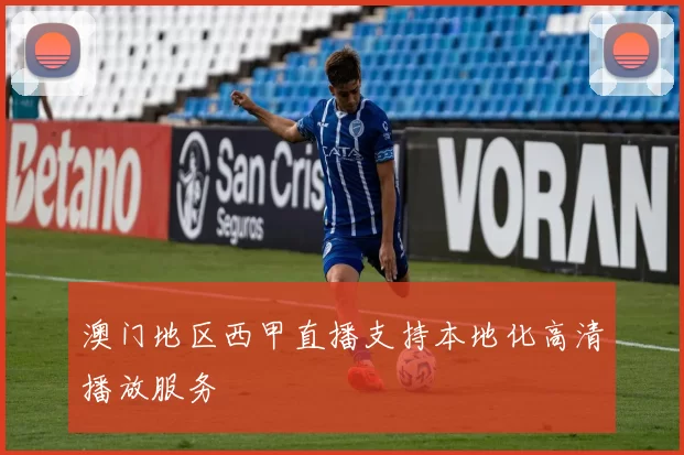 澳门地区西甲直播支持本地化高清播放服务