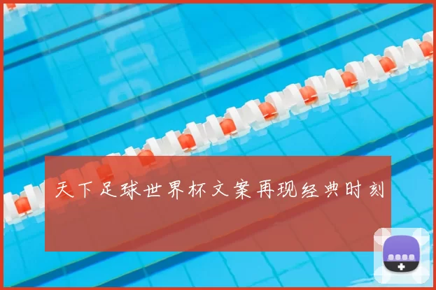 天下足球世界杯文案再现经典时刻