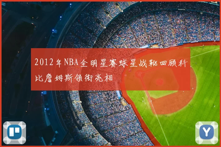 2012年NBA全明星赛球星战靴回顾科比詹姆斯领衔亮相