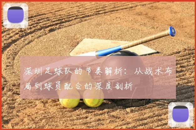 深圳足球队的节奏解析：从战术布局到球员配合的深度剖析
