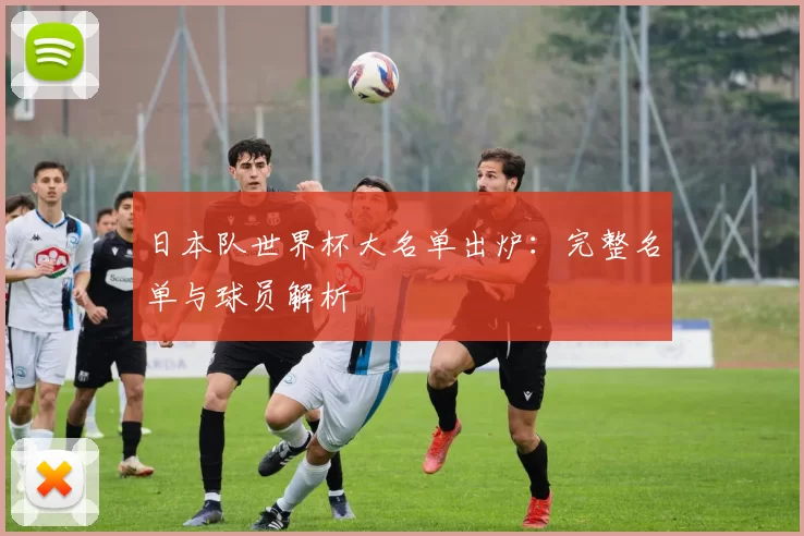 日本队世界杯大名单出炉：完整名单与球员解析