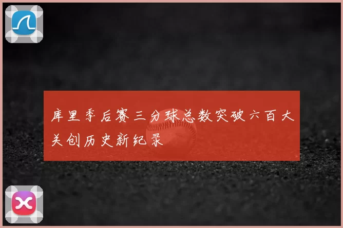 库里季后赛三分球总数突破六百大关创历史新纪录