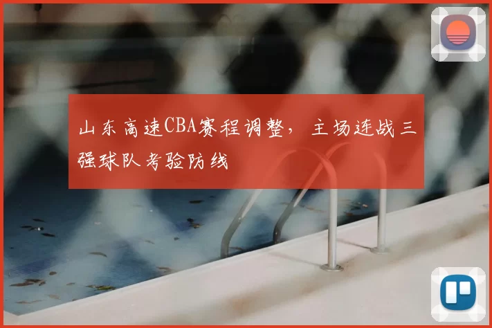 山东高速CBA赛程调整，主场连战三强球队考验防线