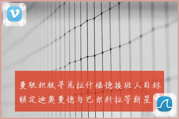 曼联积极寻觅拉什福德接班人目标锁定迪奥曼德与巴尔科拉等新星