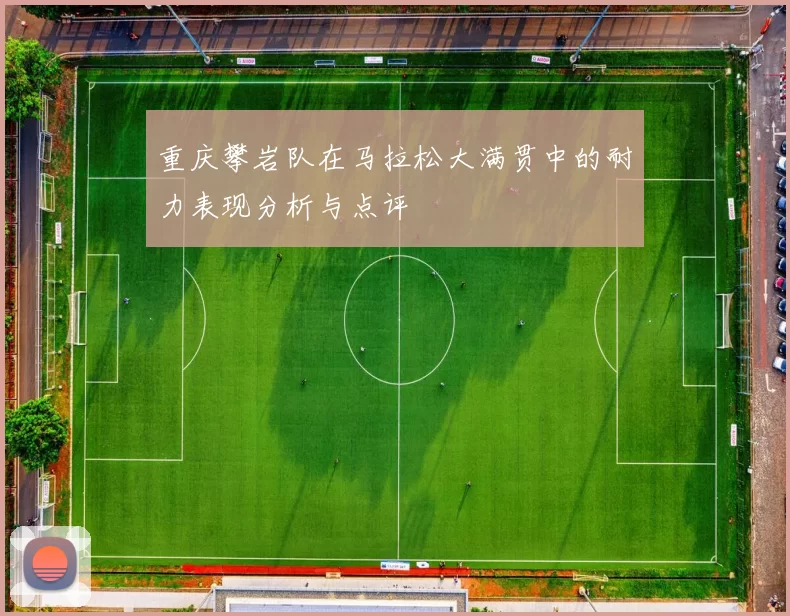重庆攀岩队在马拉松大满贯中的耐力表现分析与点评
