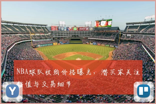 NBA球队收购价格曝光，潜买家关注估值与交易细节