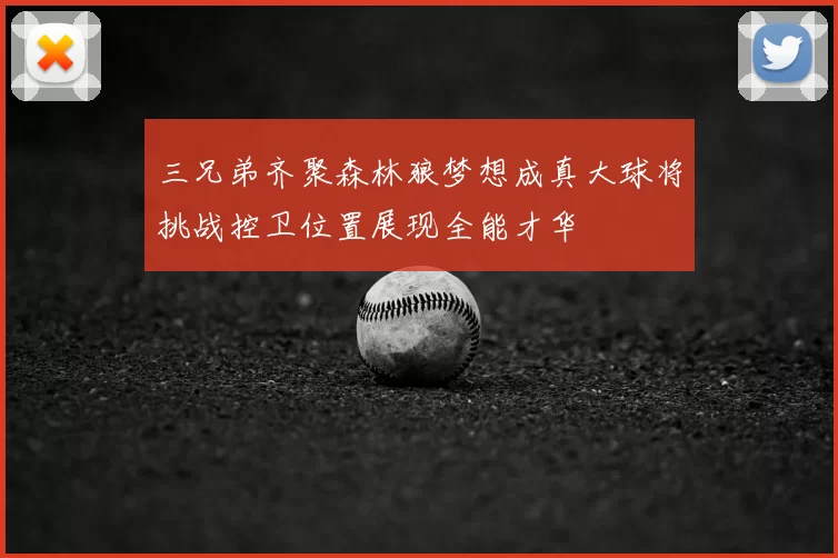 三兄弟齐聚森林狼梦想成真大球将挑战控卫位置展现全能才华