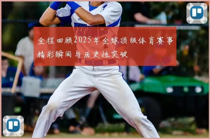 全程回顾2025年全球顶级体育赛事精彩瞬间与历史性突破