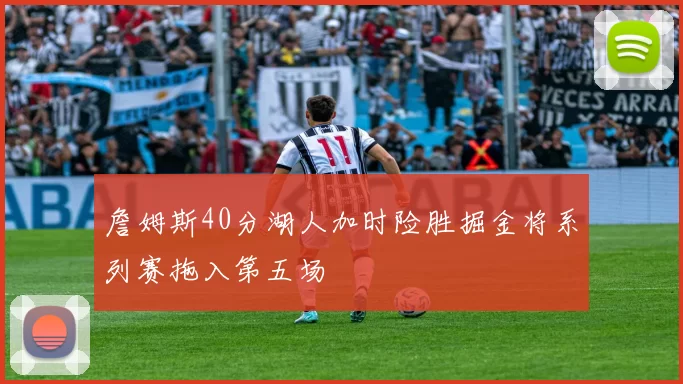 詹姆斯40分湖人加时险胜掘金将系列赛拖入第五场
