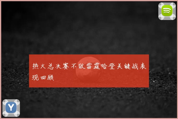 热火总决赛不敌雷霆哈登关键战表现回顾