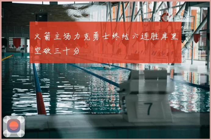 火箭主场力克勇士终结六连胜库里空砍三十分