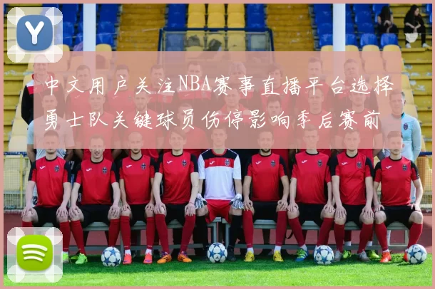 中文用户关注NBA赛事直播平台选择勇士队关键球员伤停影响季后赛前景