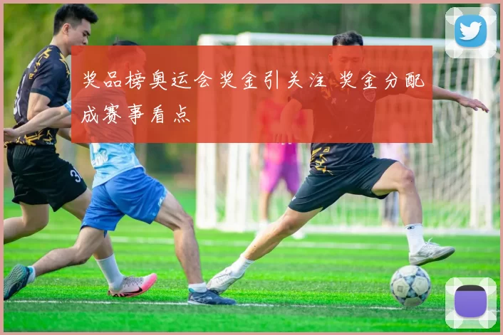 奖品榜奥运会奖金引关注 奖金分配成赛事看点