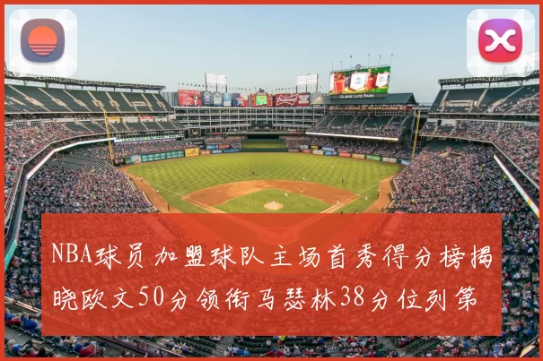 NBA球员加盟球队主场首秀得分榜揭晓欧文50分领衔马瑟林38分位列第四