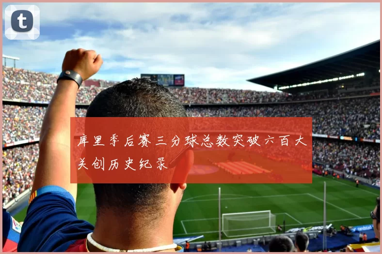 库里季后赛三分球总数突破六百大关创历史纪录