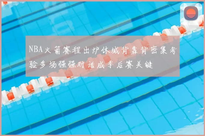 NBA火箭赛程出炉休城背靠背密集考验多场强强对话成季后赛关键