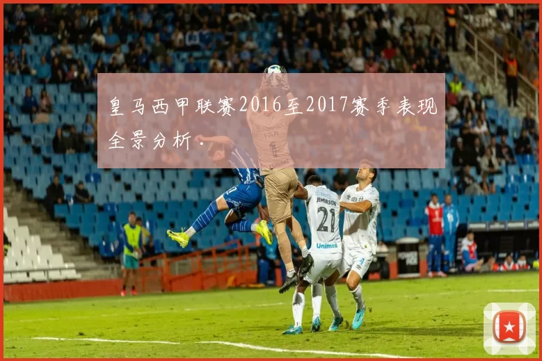 皇马西甲联赛2016至2017赛季表现全景分析 .