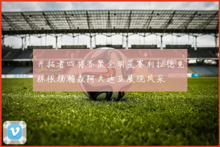 开拓者四将齐聚全明星赛利拉德克林根杨瀚森阿夫迪亚展现风采