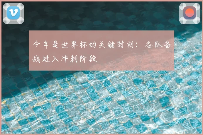 今年是世界杯的关键时刻：各队备战进入冲刺阶段