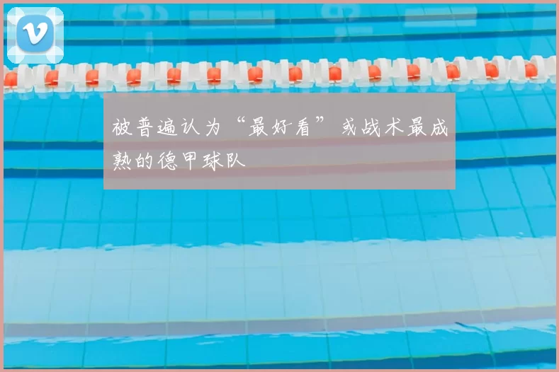 被普遍认为“最好看”或战术最成熟的德甲球队
